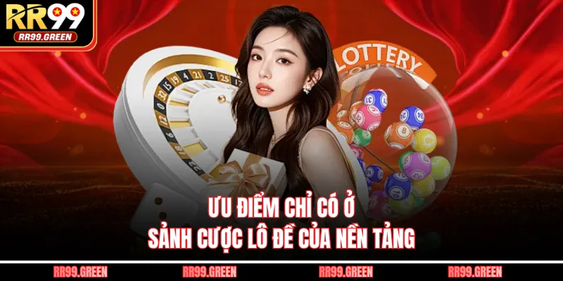 Ưu điểm chỉ có ở sảnh cược lô đề của nền tảng